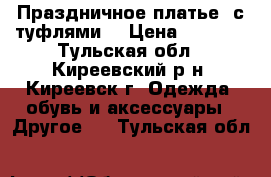 Праздничное платье()с туфлями) › Цена ­ 1 300 - Тульская обл., Киреевский р-н, Киреевск г. Одежда, обувь и аксессуары » Другое   . Тульская обл.